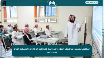 التعليم تكشف تفاصيل العودة للدراسة ومواعيد الإجازات الرسمية لعام 1447/1448